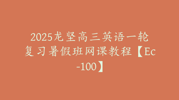 2025龙坚高三英语一轮复习暑假班网课教程【Ec-100】