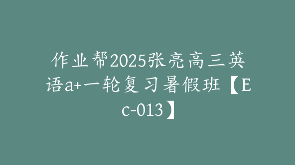 作业帮2025张亮高三英语a+一轮复习暑假班【Ec-013】
