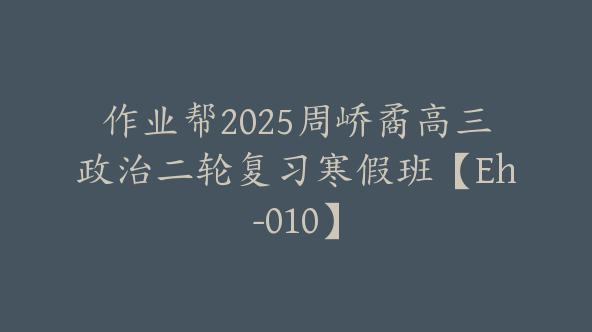 作业帮2025周峤矞高三政治二轮复习寒假班【Eh-010】