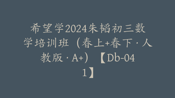 希望学2024朱韬初三数学培训班（春上+春下·人教版·A+）【Db-041】