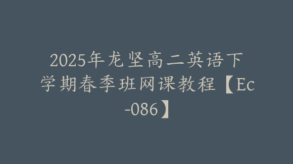 2025年龙坚高二英语下学期春季班网课教程【Ec-086】