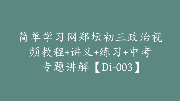 简单学习网郑坛初三政治视频教程+讲义+练习+中考专题讲解【Di-003】