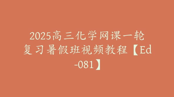 2025高三化学网课一轮复习暑假班视频教程【Ed-081】