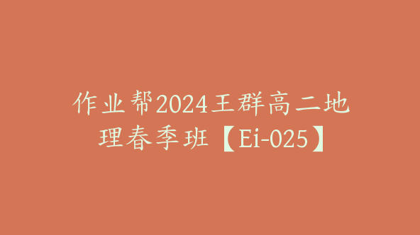 作业帮2024王群高二地理春季班【Ei-025】
