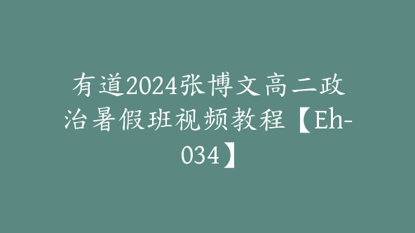 有道2024张博文高二政治暑假班视频教程【Eh-034】