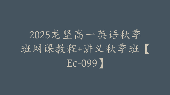 2025龙坚高一英语秋季班网课教程+讲义秋季班【Ec-099】