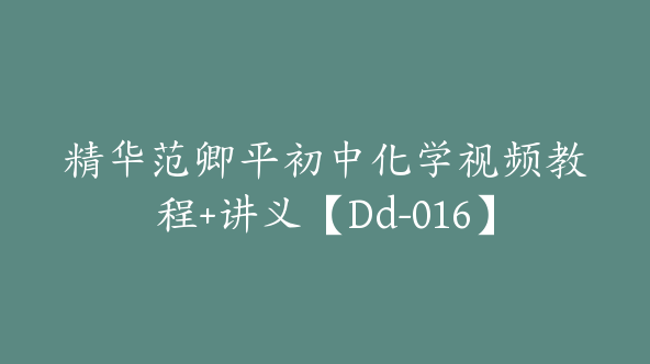 精华范卿平初中化学视频教程+讲义【Dd-016】