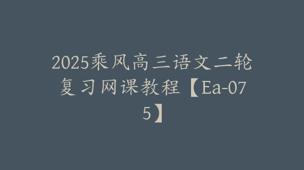 2025乘风高三语文二轮复习网课教程【Ea-075】