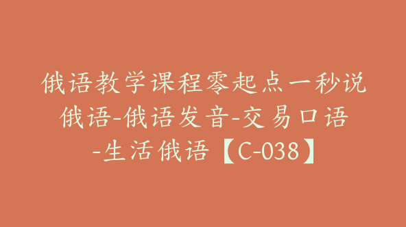 俄语教学课程零起点一秒说俄语-俄语发音-交易口语-生活俄语【C-038】