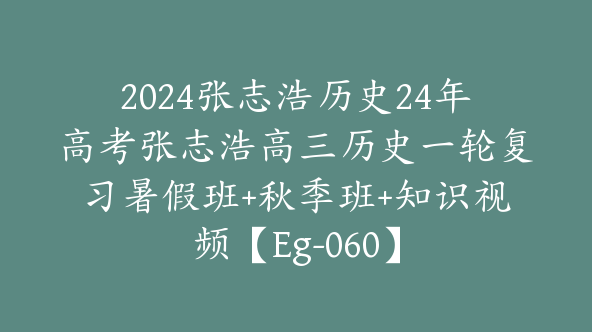 2024张志浩历史24年高考张志浩高三历史一轮复习暑假班+秋季班+知识视频【Eg-060】