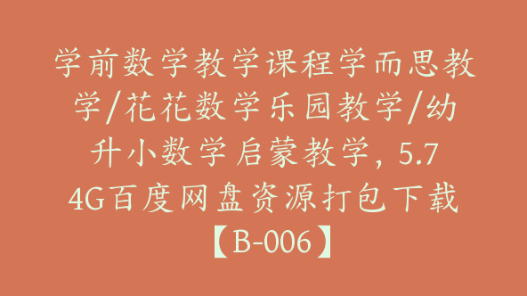 学前数学教学课程学而思教学/花花数学乐园教学/幼升小数学启蒙教学，5.74G百度网盘资源打包下载【B-006】