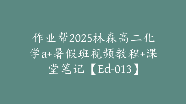 作业帮2025林森高二化学a+暑假班视频教程+课堂笔记【Ed-013】
