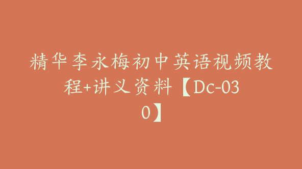 精华李永梅初中英语视频教程+讲义资料【Dc-030】