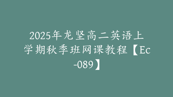 2025年龙坚高二英语上学期秋季班网课教程【Ec-089】