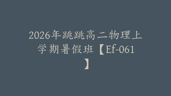 2026年跳跳高二物理上学期暑假班【Ef-061】
