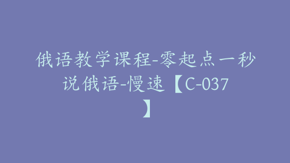 俄语教学课程-零起点一秒说俄语-慢速【C-037】
