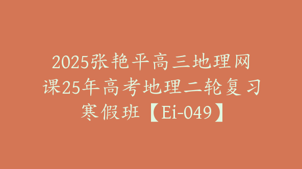 2025张艳平高三地理网课25年高考地理二轮复习寒假班【Ei-049】