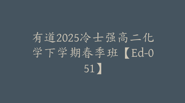 有道2025冷士强高二化学下学期春季班【Ed-051】
