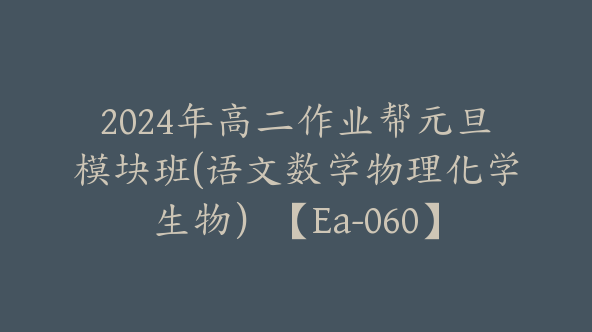 2024年高二作业帮元旦模块班(语文数学物理化学生物）【Ea-060】