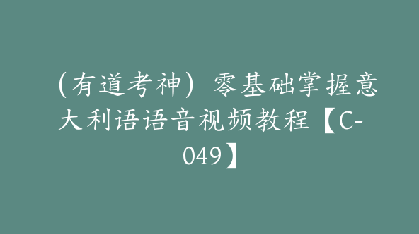 （有道考神）零基础掌握意大利语语音视频教程【C-049】