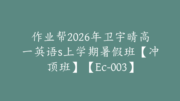 作业帮2026年卫宇晴高一英语s上学期暑假班【冲顶班】【Ec-003】