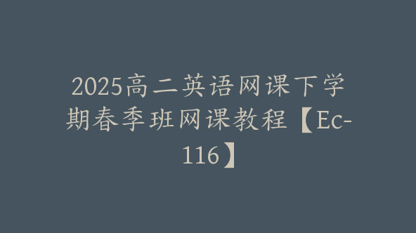 2025高二英语网课下学期春季班网课教程【Ec-116】