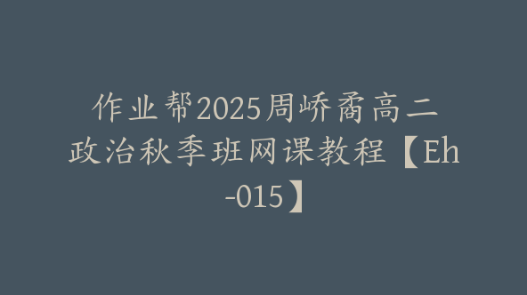 作业帮2025周峤矞高二政治秋季班网课教程【Eh-015】