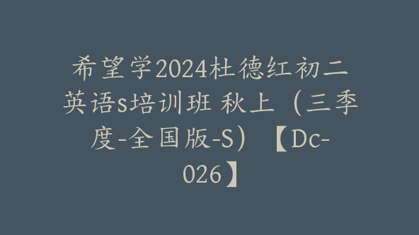 希望学2024杜德红初二英语s培训班 秋上（三季度-全国版-S）【Dc-026】