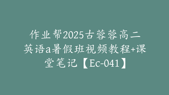 作业帮2025古蓉蓉高二英语a暑假班视频教程+课堂笔记【Ec-041】