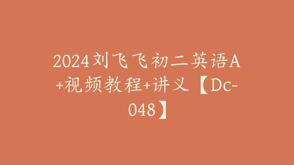 2024刘飞飞初二英语A+视频教程+讲义【Dc-048】