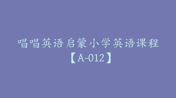 唱唱英语启蒙小学英语课程【A-012】