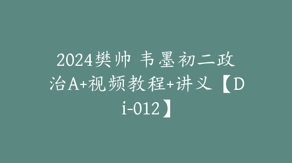 2024樊帅 韦墨初二政治A+视频教程+讲义【Di-012】