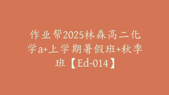 作业帮2025林森高二化学a+上学期暑假班+秋季班【Ed-014】