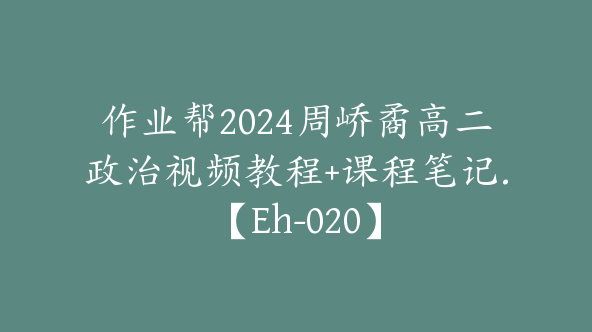 作业帮2024周峤矞高二政治视频教程+课程笔记.【Eh-020】
