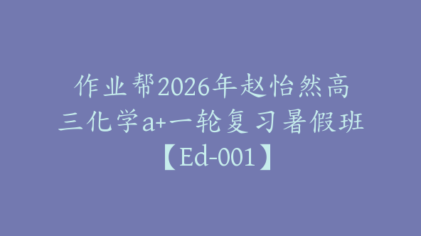 作业帮2026年赵怡然高三化学a+一轮复习暑假班【Ed-001】