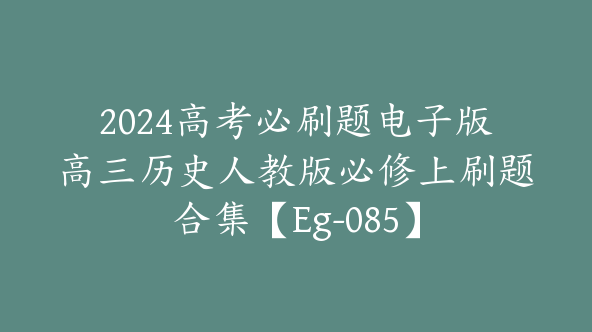 2024高考必刷题电子版高三历史人教版必修上刷题合集【Eg-085】