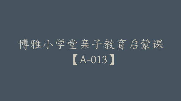 博雅小学堂亲子教育启蒙课【A-013】