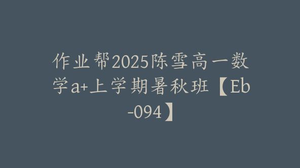 作业帮2025陈雪高一数学a+上学期暑秋班【Eb-094】