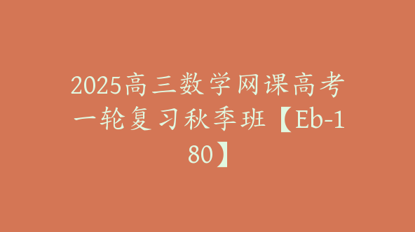 2025高三数学网课高考一轮复习秋季班【Eb-180】