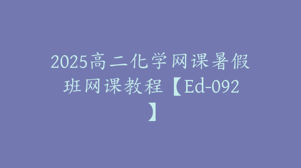 2025高二化学网课暑假班网课教程【Ed-092】