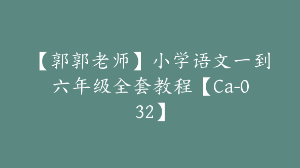 【郭郭老师】小学语文一到六年级全套教程【Ca-032】