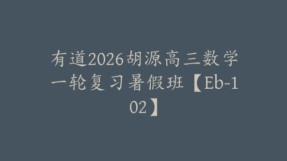 有道2026胡源高三数学一轮复习暑假班【Eb-102】