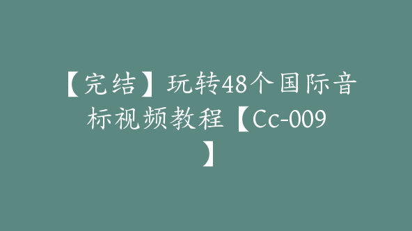 【完结】玩转48个国际音标视频教程【Cc-009】