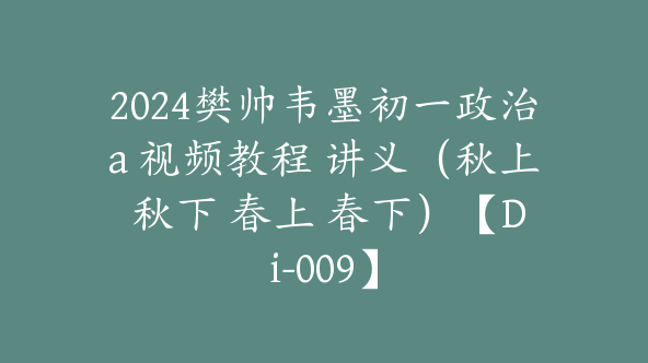 2024樊帅韦墨初一政治a 视频教程 讲义（秋上 秋下 春上 春下）【Di-009】
