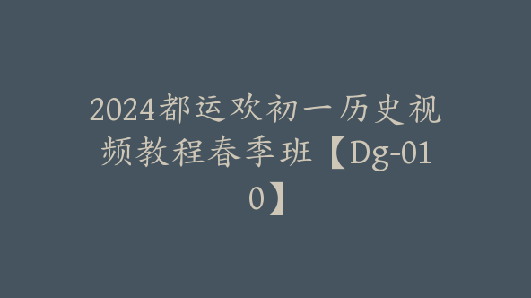 2024都运欢初一历史视频教程春季班【Dg-010】