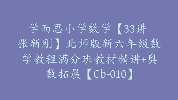 学而思小学数学【33讲 张新刚】北师版新六年级数学教程满分班教材精讲+奥数拓展【Cb-010】