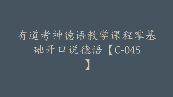有道考神德语教学课程零基础开口说德语【C-045】