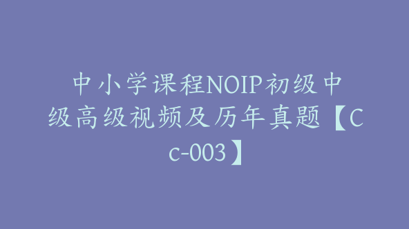 中小学课程NOIP初级中级高级视频及历年真题【Cc-003】