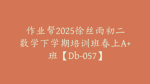 作业帮2025徐丝雨初二数学下学期培训班春上A+班【Db-057】