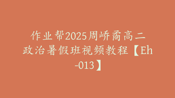 作业帮2025周峤矞高二政治暑假班视频教程【Eh-013】